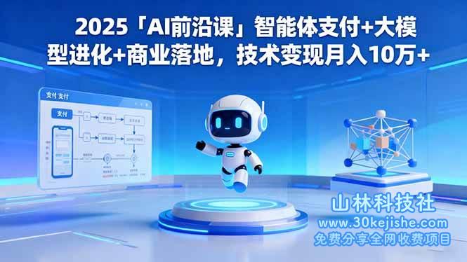 (第120期)2025「AI前沿课」智能体支付+大模型进化+商业落地,技术变现月入10万+!-山林科技社