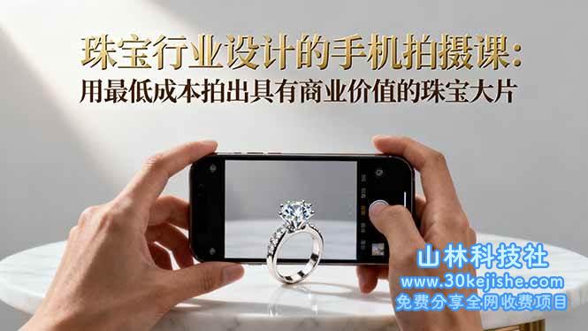 （第129期）珠宝行业设计的手机拍摄课：用最低成本拍出具有商业价值的珠宝大片！-山林科技社