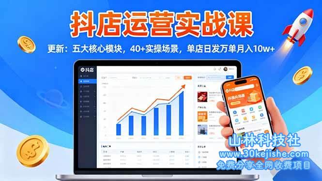 （第189期）抖店运营实战课-更新：五大核心模块，40+实操场景，单店日发万单月入10w+！-山林科技社