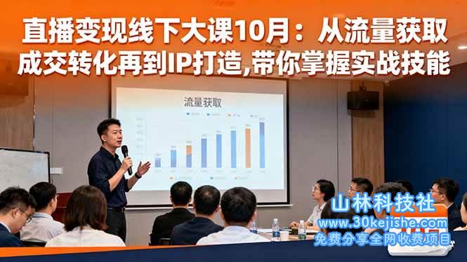 （第131期）直播变现线下大课10月：从流量获取到成交转化再到IP打造,带你掌握实战技能！-山林科技社