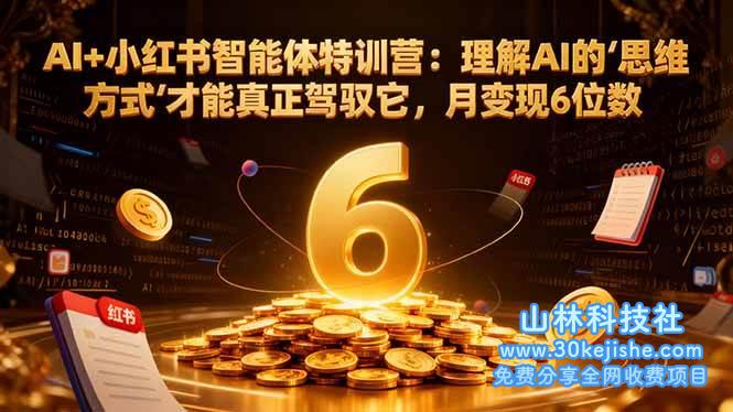 （第142期）AI+小红书智能体特训营：理解AI的思维方式才能真正驾驭它，月变现6位数！-山林科技社