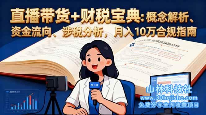 （第130期）直播带货+财税宝典：概念解析、资金流向、涉税分析，月入10万合规指南！-山林科技社
