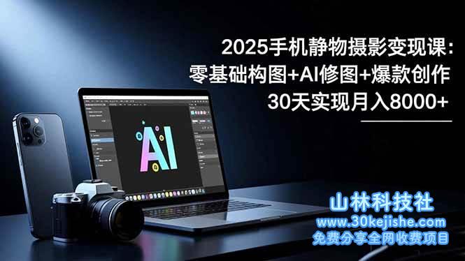 （第207期）2025手机静物摄影变现课：零基础构图+AI修图+爆款创作！-山林科技社