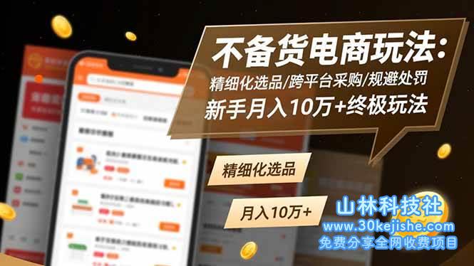 （第193期）不备货电商玩法：精细化选品/跨平台采购/规避处罚，新手月入10万+终极玩法！-山林科技社