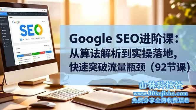 （第202期）Google SEO进阶课：从算法解析到实操落地，快速突破流量瓶颈（92节课）！-山林科技社