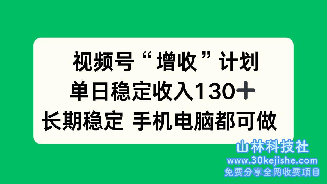 （第86期）视频号“增收”计划，单日稳定收入130十，长期稳定，手机电脑都可做！-山林科技社