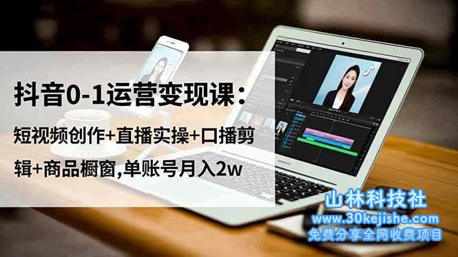 (第165期)抖音0-1运营变现课:短视频创作+直播实操+口播剪辑+商品橱窗,单账号月入2W!-山林科技社