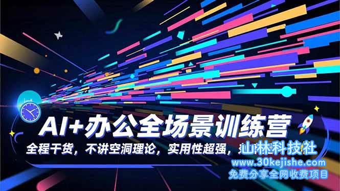 (第149期)AI+办公全场景训练营:全程干货,不讲空洞理论,实用性超强,效率提升N倍!-山林科技社