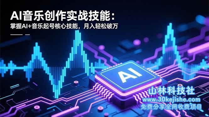 （第204期）AI音乐创作实战技能：掌握AI+音乐起号核心技能，月入轻松破万！-山林科技社