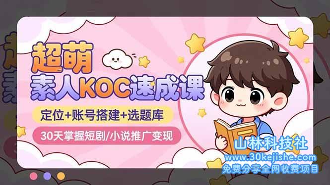 （第168期）超萌素人KOC速成课：定位+账号搭建+选题库，30天掌握短剧/小说推广变现！-山林科技社