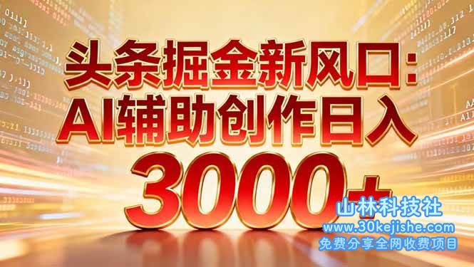 （第108期）头条掘金新风口：AI辅助创作日入3000+，矩阵玩法当天启动隔天见效！-山林科技社