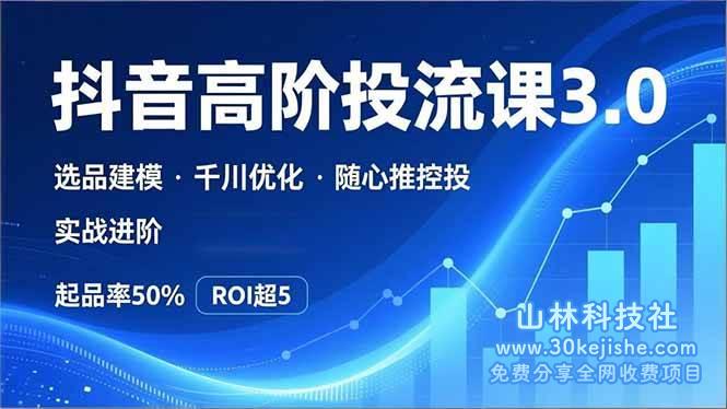 （第215期）抖音带货高阶投流3.0课，选品建模、千川优化、随心推控投，实战进阶，实现起品率50%，ROI超5！-山林科技社