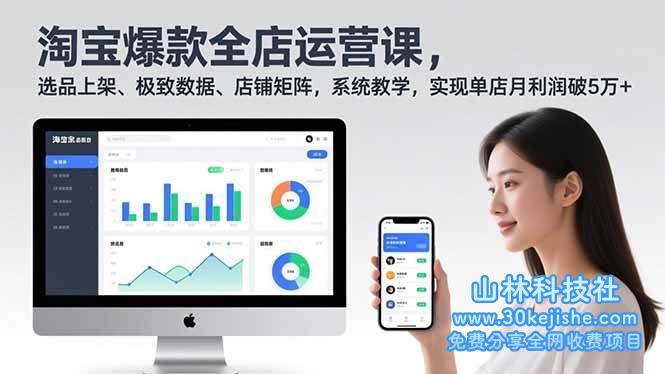（第213期）淘宝爆款全店运营课2.0，选品上架、极致数据、店铺矩阵，系统教学，实现单店月利润破5万+！-山林科技社