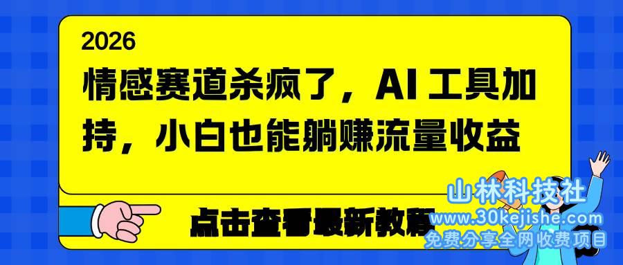 （第114期）情感赛道杀疯了，AI工具加持，小白也能躺赚流量收益！-山林科技社