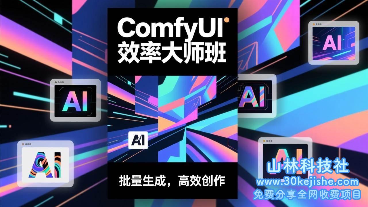 （第220期）ComfyUI效率大师班：工作流搭建，批量生成，将个人AI出图效率提升5-10倍，月接单收入1-3万！-山林科技社