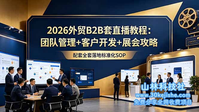 （第121期）2026外贸B2B套直播教程：团队管理+客户开发+展会攻略，配套全套落地标准化SOP！-山林科技社
