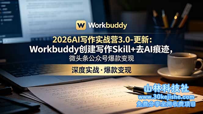 （第122期）2026AI写作实战营3.0-更新：Workbuddy创建写作Skill+去AI痕迹，微头条公众号爆款变现！-山林科技社