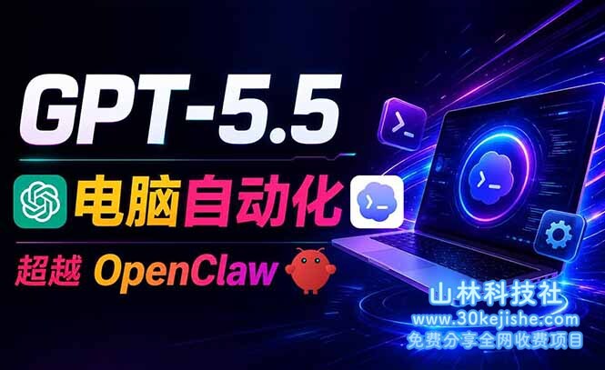 （第127期）GPT-5.5+Codex全自动操控电脑和浏览器，彻底取代OpenClaw+Hermes完成复杂任务！-山林科技社
