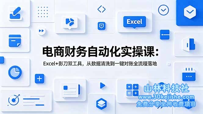 （第110期）电商财务自动化实操课：Excel+影刀双工具，从数据清洗到一键对账全流程落地！-山林科技社