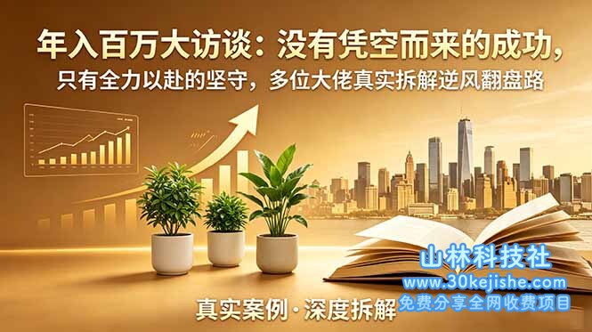 （第51期）年入百万大访谈-更新：没有凭空而来的成功，只有全力以赴的坚守，多位大佬真实拆解逆风翻盘路！-山林科技社