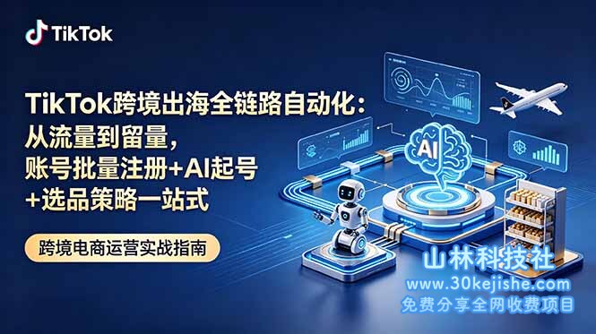 （第37期）TikTok跨境出海全链路自动化：从流量到留量，账号批量注册+AI起号+选品策略一站式！-山林科技社