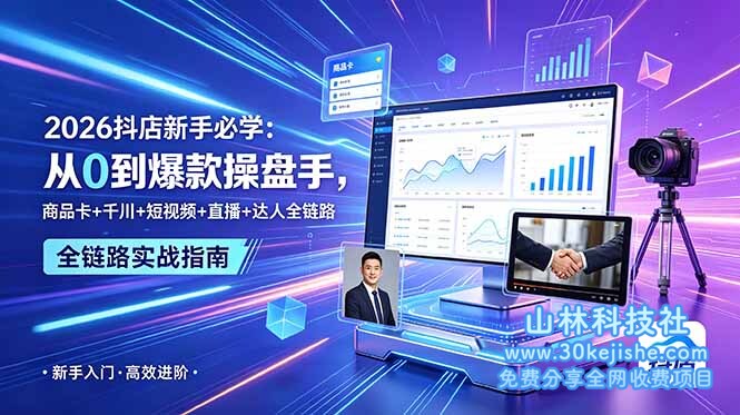 （第18期）2026抖店新手必学：从0到爆款操盘手，商品卡+千川+短视频+直播+达人全链路！-山林科技社