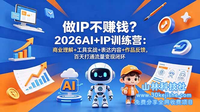 （第94期）做IP不赚钱？2026AI+IP训练营：商业理解+工具实战+表达内容+作品反馈，百天打通流量变现闭环！-山林科技社