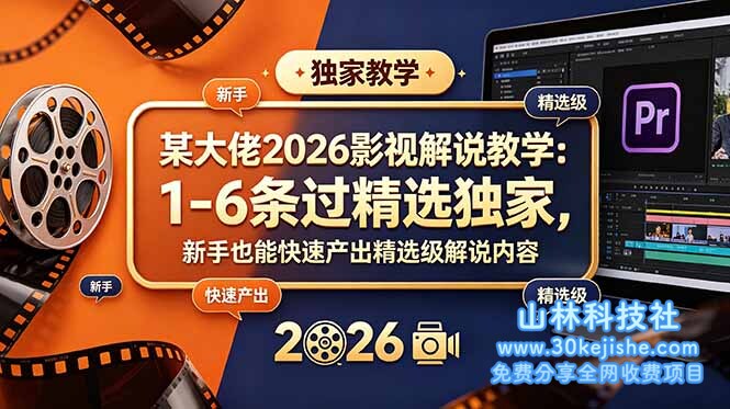 （第20期）某大佬2026影视解说教学：1-6条过精选独家，新手也能快速产出精选级解说内容！-山林科技社