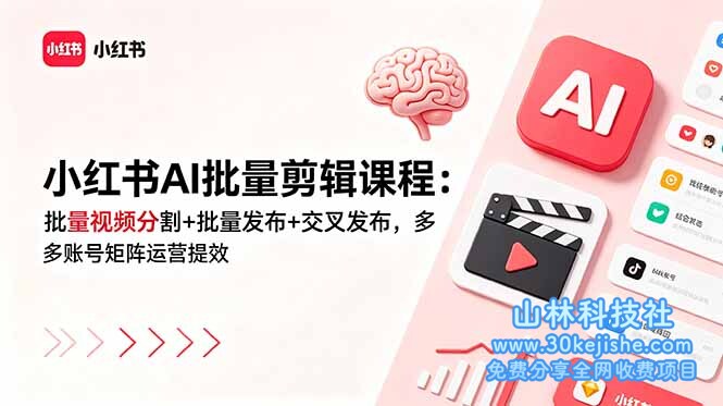 (第9期)小红书AI批量剪辑课程:批量视频分割+批量发布+交叉发布,多账号矩阵运营提效!-山林科技社