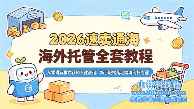 （第8期）2026速卖通海外托管全套教程，从零讲解模式认知入驻流程，新手轻松落地跨境海托店铺！-山林科技社