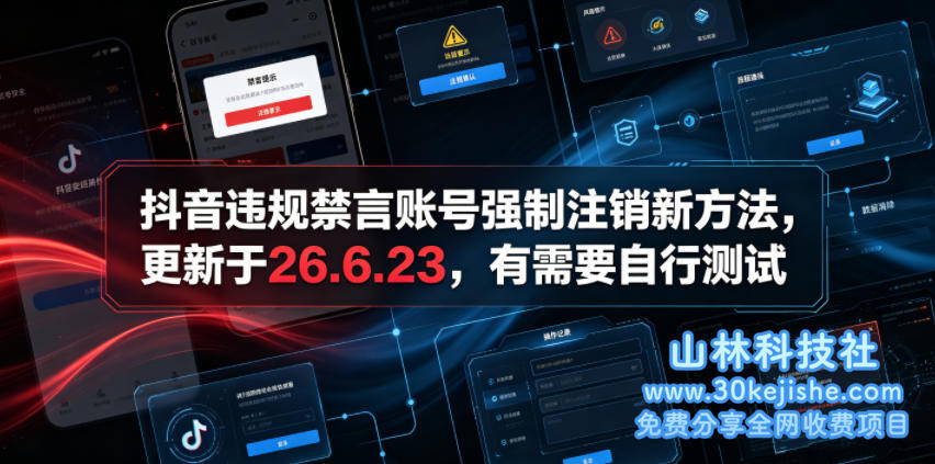 （第105期）抖音违规禁言账号强制注销新方法，更新于26.6.23，有需要自行测试！-山林科技社