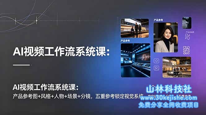 （第104期）AI视频工作流系统课：产品参考图+风格+人物+场景+分镜，五重参考锁定视觉系统，稳定产出高质量视频！-山林科技社