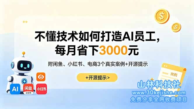 （第140期）不懂技术如何打造AI员工，每月省下3000元，附闲鱼、小红书、电商3个真实案例+开源提示！-山林科技社