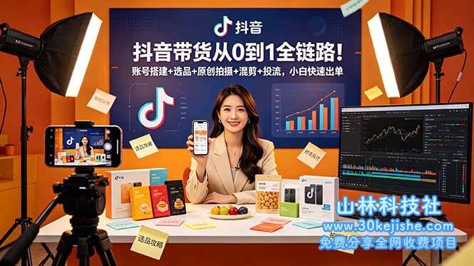 (第12期)抖音带货从0到1全链路!账号搭建+选品+原创拍摄+混剪+投流,小白快速出单!-山林科技社