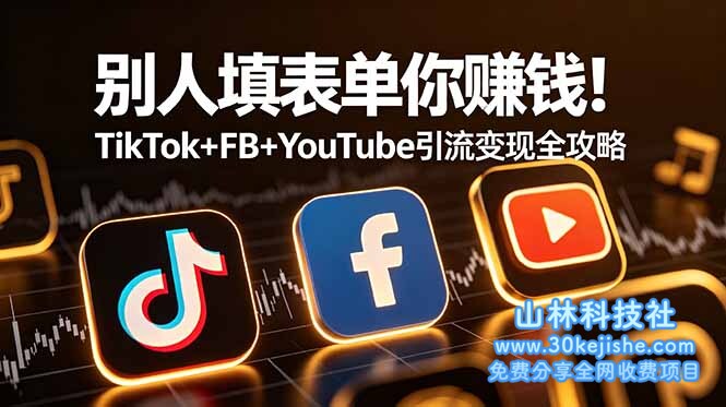 （第103期）别人填表单你赚钱！TikTok+FB+YouTube 引流变现全攻略【原创双语字幕】！-山林科技社