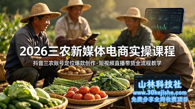 （第124期）2026三农新媒体电商实操课程：抖音三农账号定位爆款创作，短视频直播带货全流程教学！-山林科技社