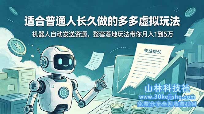 （第115期）适合普通人长久做的多多虚拟玩法，机器人自动发送资源，整套落地玩法带你月入 1 到 5 万！-山林科技社
