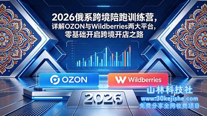 （第89期）2026俄系跨境陪跑训练营，详解OZON与Wildberries两大平台，零基础开启跨境开店之路！-山林科技社