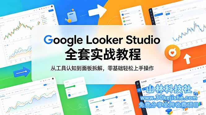 （第100期）Google Looker Studio 全套实战教程，从工具认知到面板拆解，零基础轻松上手操作！-山林科技社