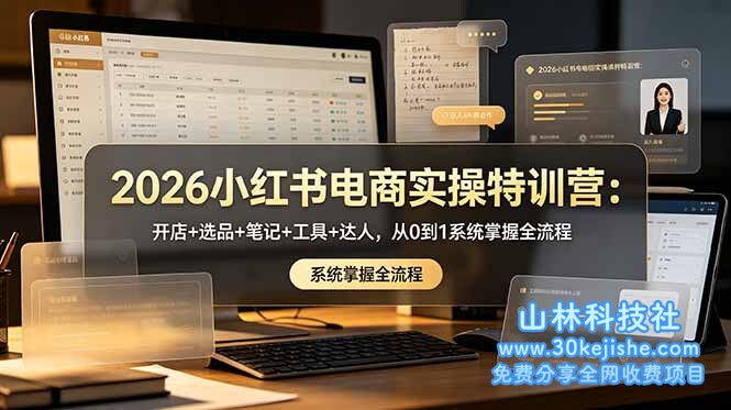 （第133期）2026小红书电商实操特训营：开店+选品+笔记+工具+达人，从0到1系统掌握全流程！-山林科技社