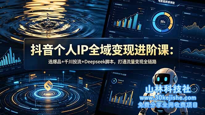 (第26期)抖音个人IP全域变现进阶课-更新26年6月:选爆品+千川投流+Deepseek脚本,打通流量变现全链路!-山林科技社