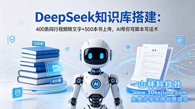 （第41期）DeepSeek知识库搭建：400条同行视频转文字+500本书上传，AI帮你写脚本写话术！-山林科技社