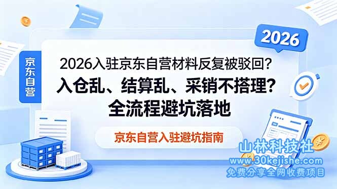 (第80期)2026入驻京东自营材料反复被驳回?入仓乱、结算乱、采销不搭理?全流程避坑落地!-山林科技社